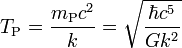 T_\text{P} = \frac{m_\text{P} c^2}{k} = \sqrt{\frac{\hbar c^5}{G k^2}}
